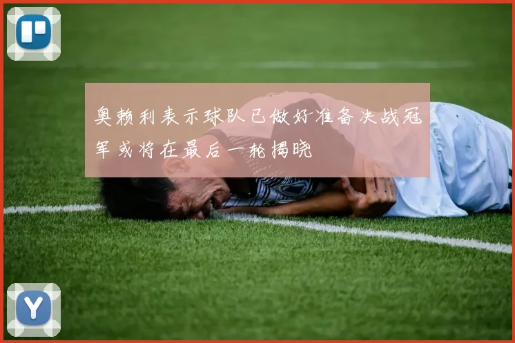奥赖利表示球队已做好准备决战冠军或将在最后一轮揭晓