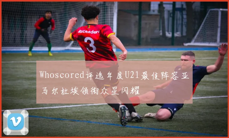 Whoscored评选年度U21最佳阵容亚马尔杜埃领衔众星闪耀