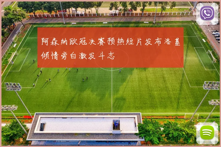 阿森纳欧冠决赛预热短片发布洛基倾情旁白激发斗志