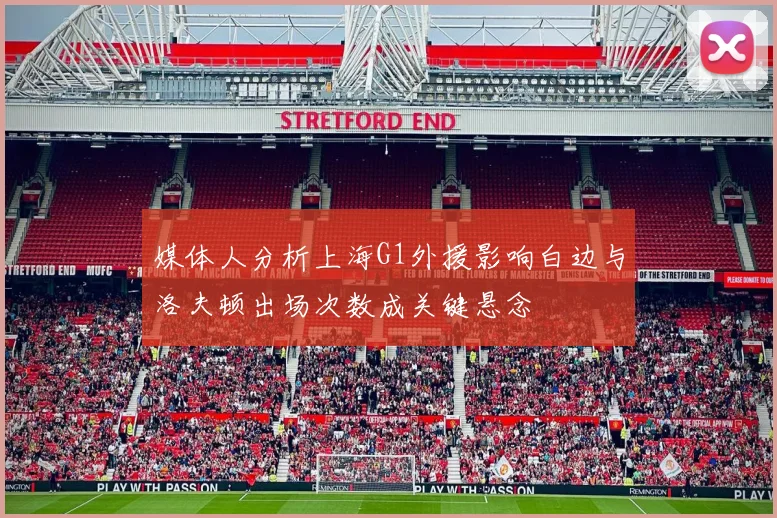 媒体人分析上海G1外援影响白边与洛夫顿出场次数成关键悬念