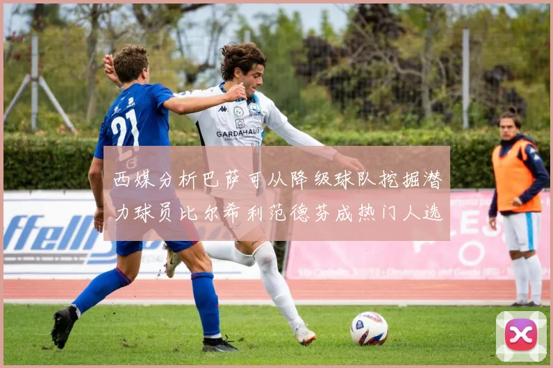 西媒分析巴萨可从降级球队挖掘潜力球员比尔希利范德芬成热门人选