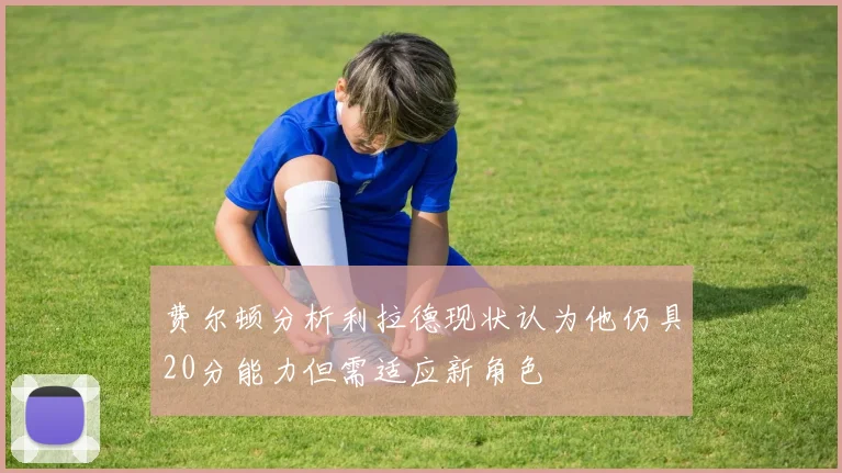 费尔顿分析利拉德现状认为他仍具20分能力但需适应新角色