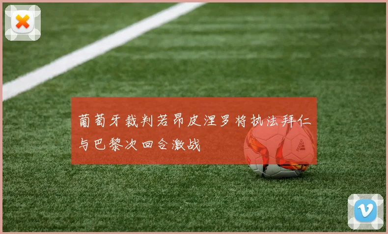 葡萄牙裁判若昂皮涅罗将执法拜仁与巴黎次回合激战