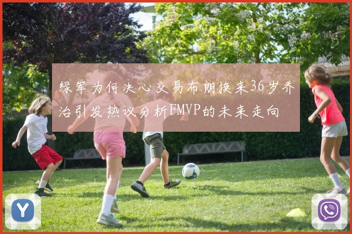 绿军为何决心交易布朗换来36岁乔治引发热议分析FMVP的未来走向
