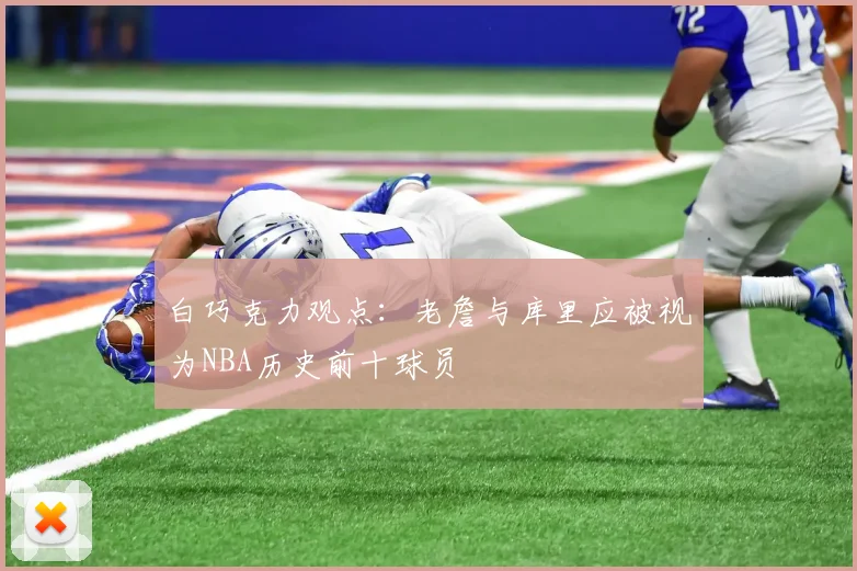 白巧克力观点：老詹与库里应被视为NBA历史前十球员